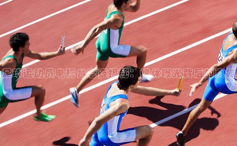 mk体育app下载华扬联众足球运动员电视台老婆揭秘：媒体曝光背后的真相