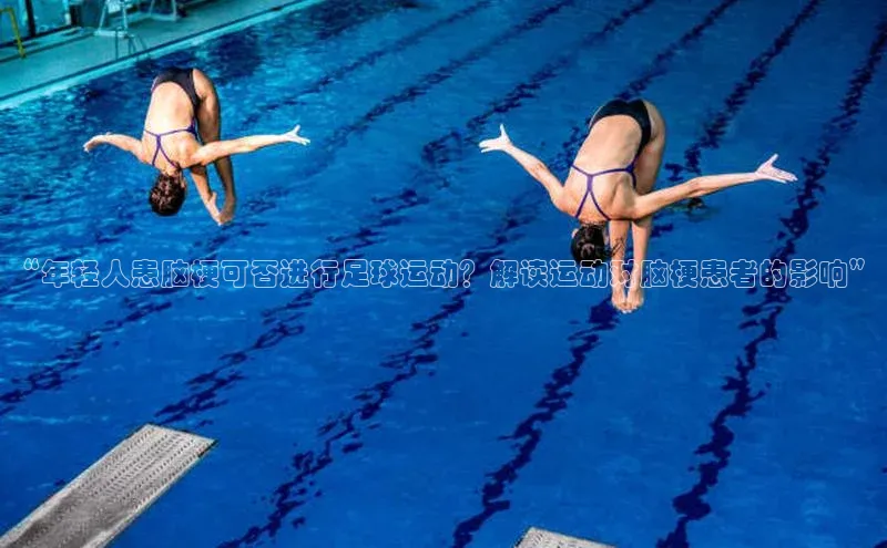 mk体育在线官网轻美电器“年轻人患脑梗可否进行足球运动？解读运动对脑梗患者的影响”