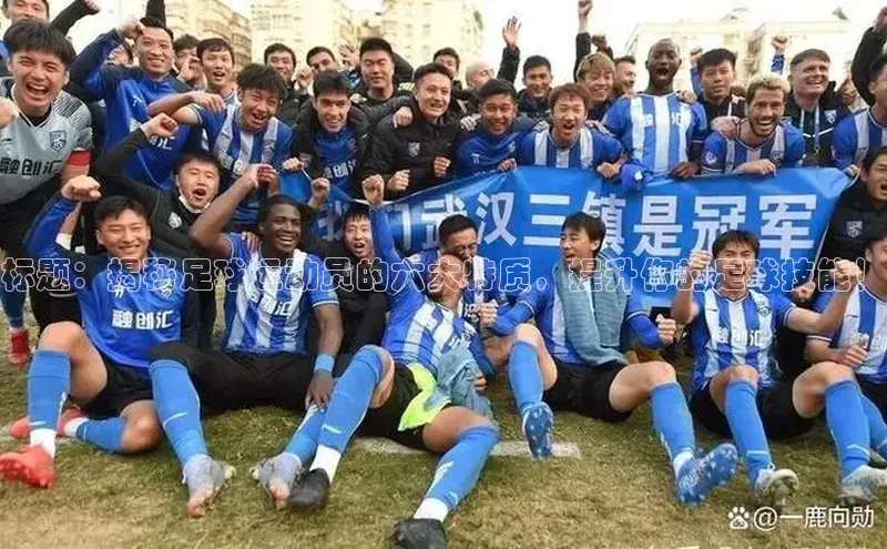 MK体育官方网站入口姚记科技标题：揭秘足球运动员的六大特质，提升你的足球技能！