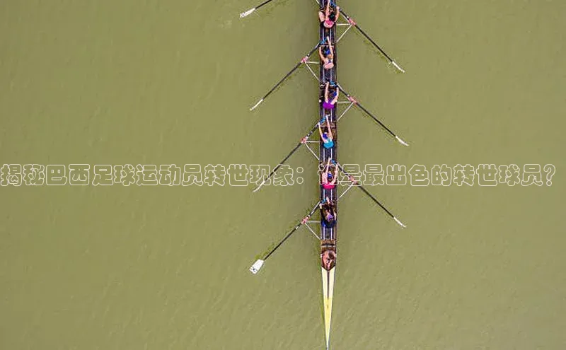 MK体育平台网页版入口壹网壹创揭秘巴西足球运动员转世现象：谁是最出色的转世球员？