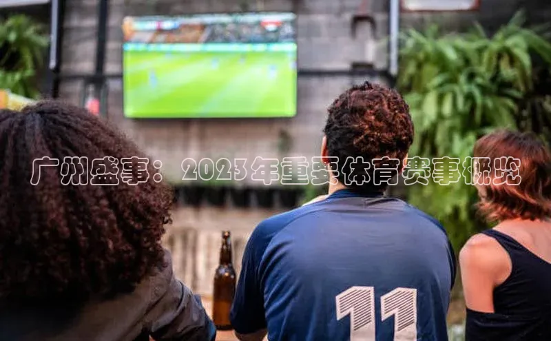 mk体育在线官网字节跳动广州盛事：2023年重要体育赛事概览