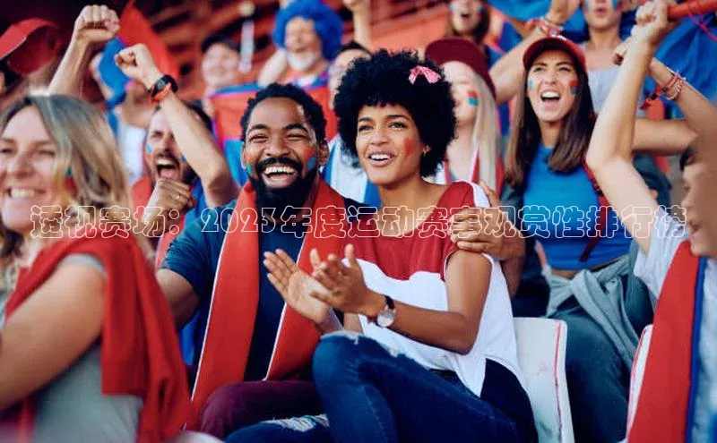 mk体育app下载华扬联众透视赛场：2023年度运动赛事观赏性排行榜