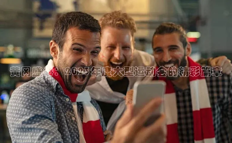 mk体育每日互动黄冈盛举：2023年度大型运动会的精彩篇章