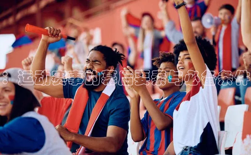 MK体育平台网页版入口诸葛科技：运动赛事的幕后要素与必备条件