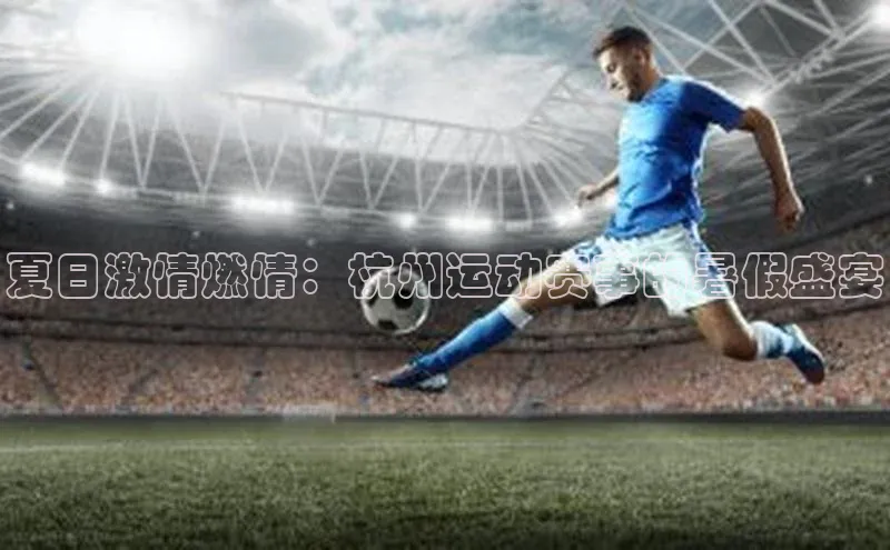 夏日激情燃情：杭州运动赛事的暑假盛宴