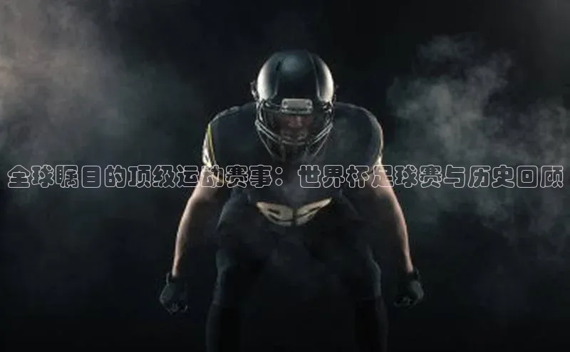 全球瞩目的顶级运动赛事：世界杯足球赛与历史回顾