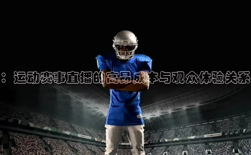：运动赛事直播的高昂成本与观众体验关系