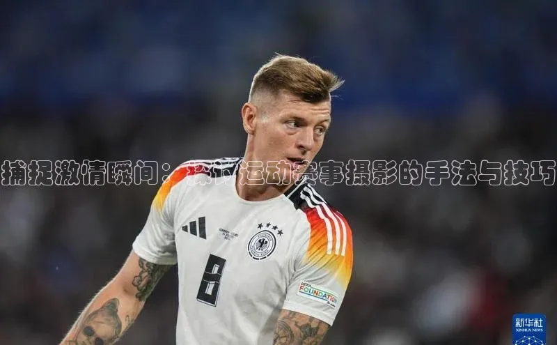 捕捉激情瞬间：探讨运动赛事摄影的手法与技巧