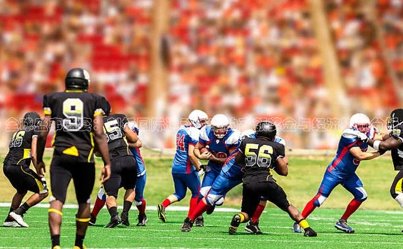 全球盛事盛宴：剖析国际运动赛事的高额奖金与经济影响分析