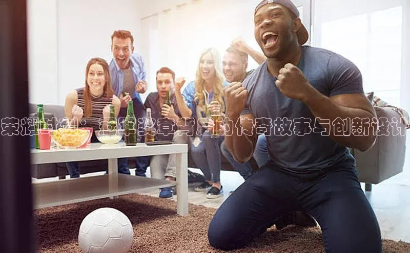 荣耀时刻：冠军奖章背后的传奇故事与创新设计