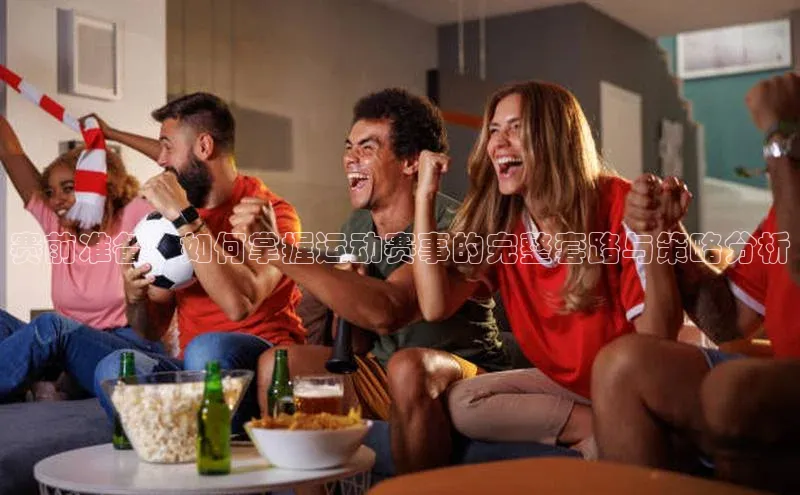 赛前准备：如何掌握运动赛事的完整套路与策略分析