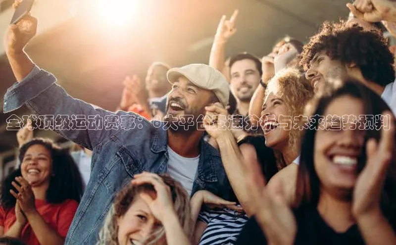 全球顶级运动赛事：8大平台竞速分析与未来趋势预判