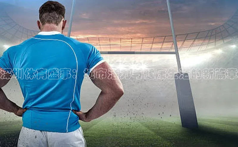 深圳体育盛事：城市活力与健康生活的新篇章