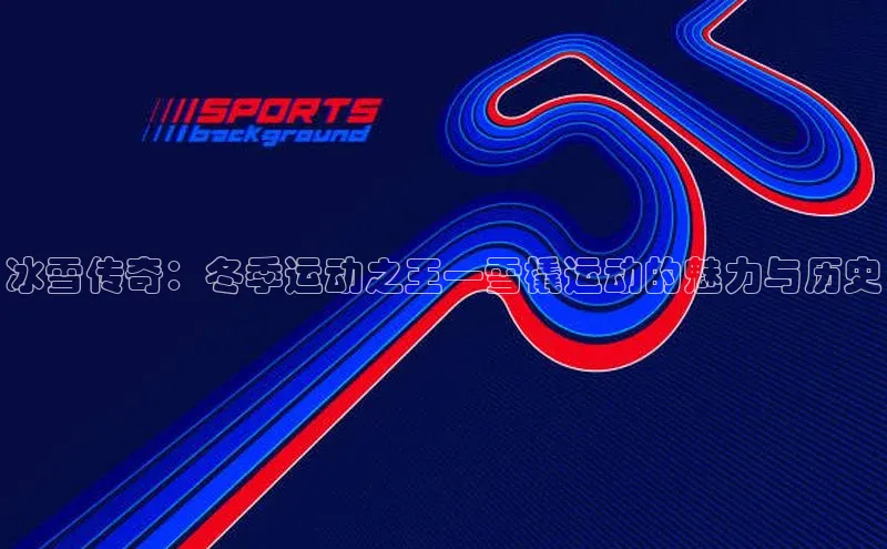 冰雪传奇：冬季运动之王—雪橇运动的魅力与历史