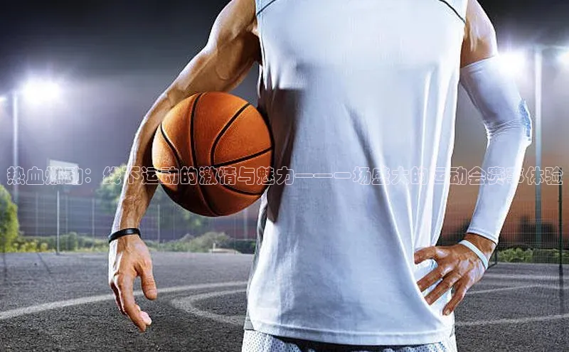 热血燃动：线下运动的激情与魅力——一场盛大的运动会赛事体验