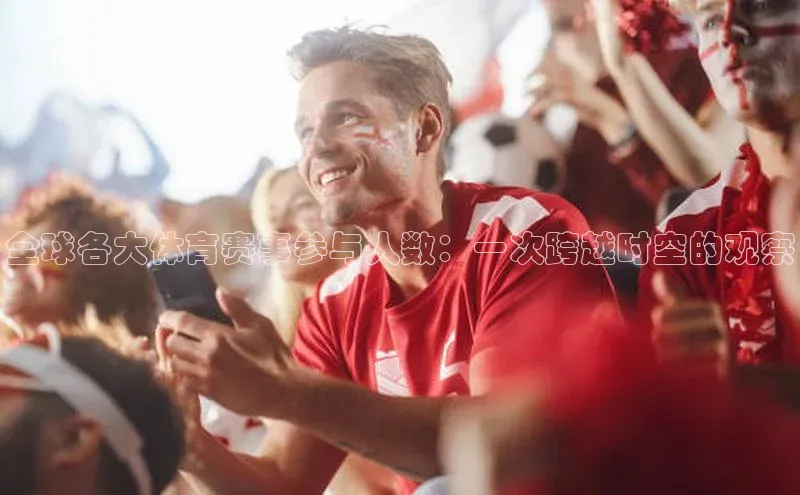 全球各大体育赛事参与人数：一次跨越时空的观察