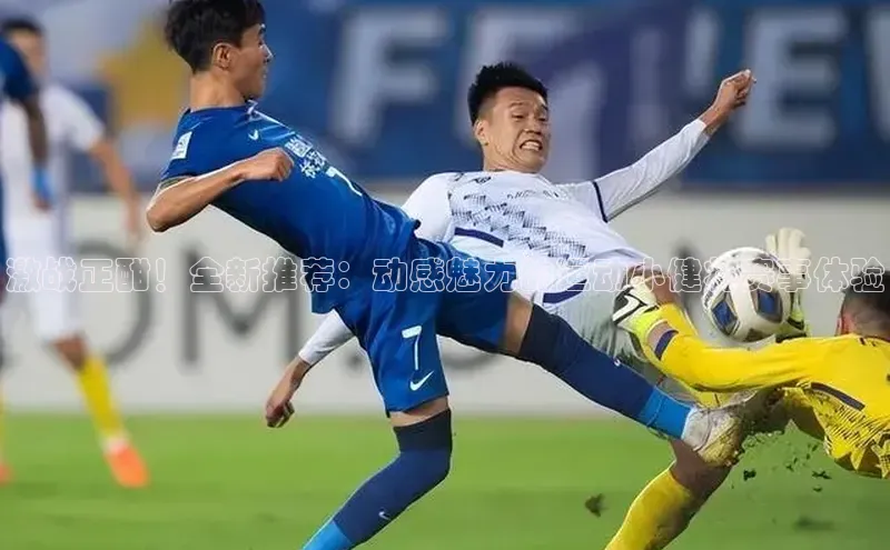 激战正酣！全新推荐：动感魅力的运动小健将赛事体验