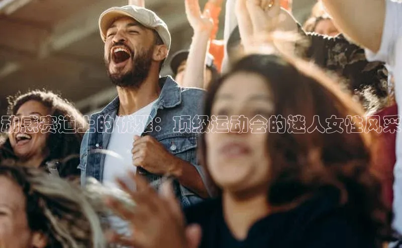 动感赛道上的优雅：顶级运动会的迷人女性风采