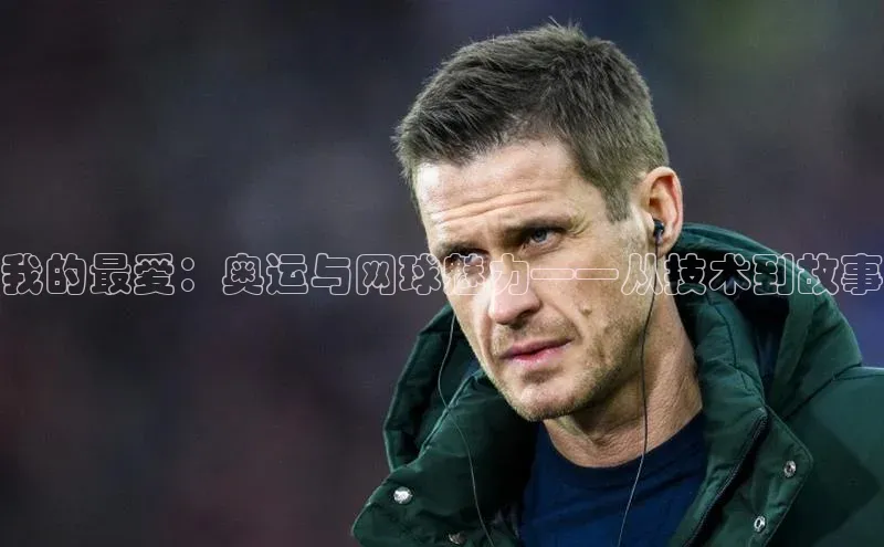 我的最爱：奥运与网球魅力——从技术到故事