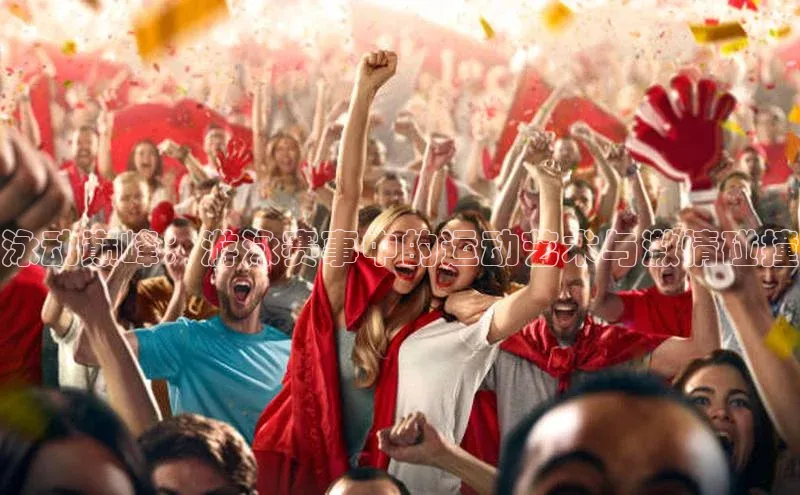 泳动巅峰：游泳赛事中的运动艺术与激情碰撞