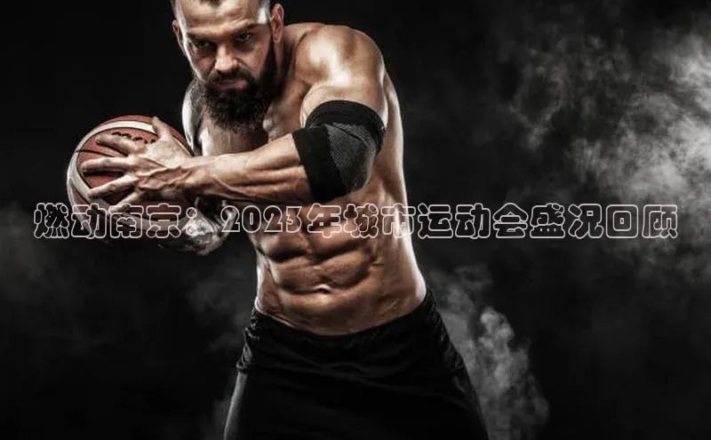 燃动南京：2023年城市运动会盛况回顾