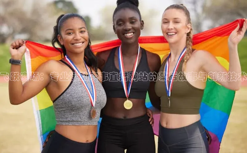 飞跃赛场：专业运动赛事直播网站的幕后故事与创新技术