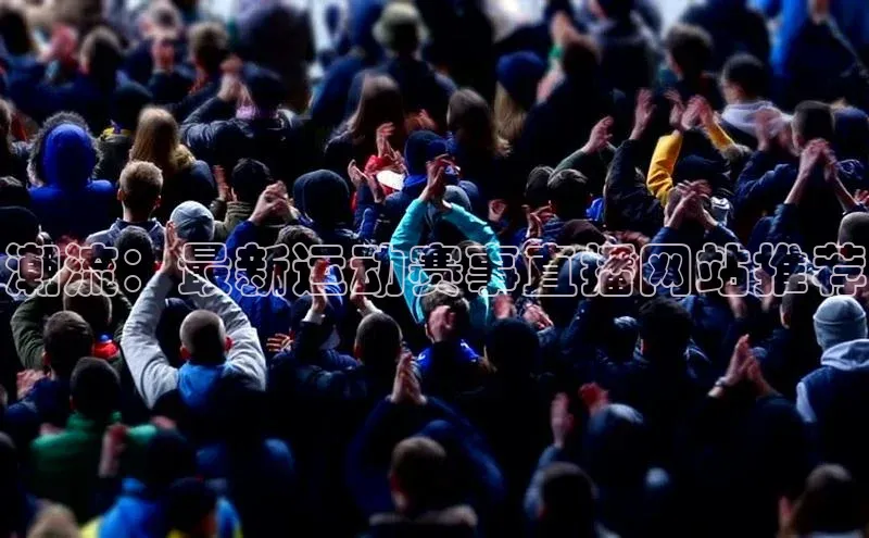 潮流：最新运动赛事直播网站推荐