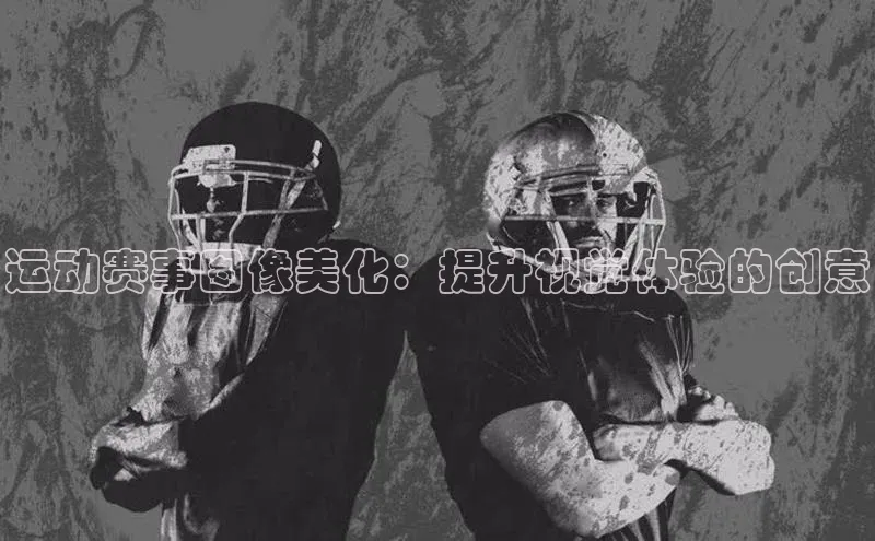 运动赛事图像美化：提升视觉体验的创意