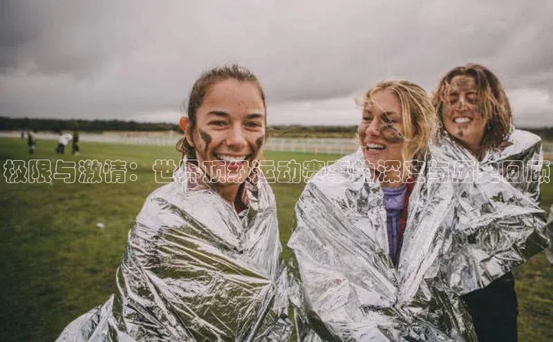 极限与激情：世界顶级运动赛事的深度与历史回顾