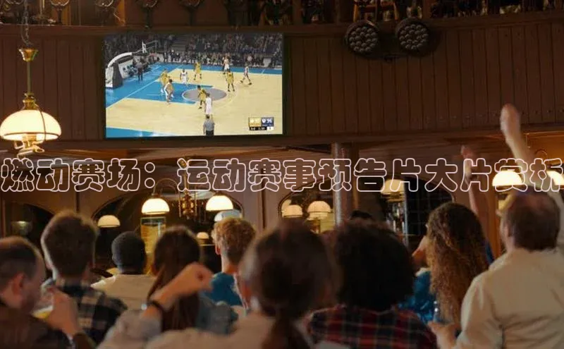燃动赛场：运动赛事预告片大片赏析