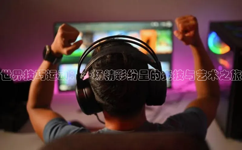 世界技巧运动：一场精彩纷呈的竞技与艺术之旅