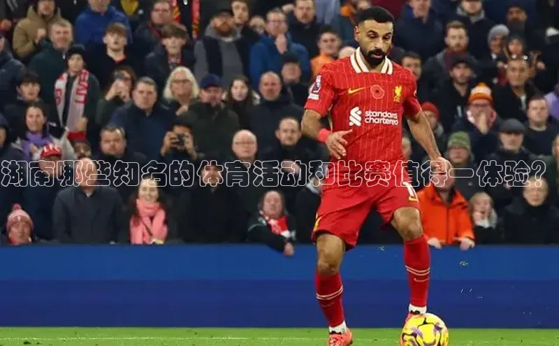 湖南哪些知名的体育活动和比赛值得一体验？