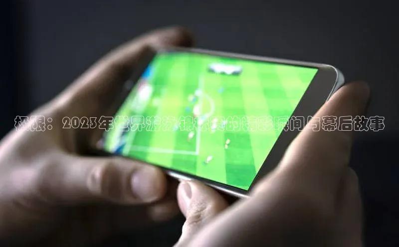 极限：2023年世界游泳锦标赛的精彩瞬间与幕后故事