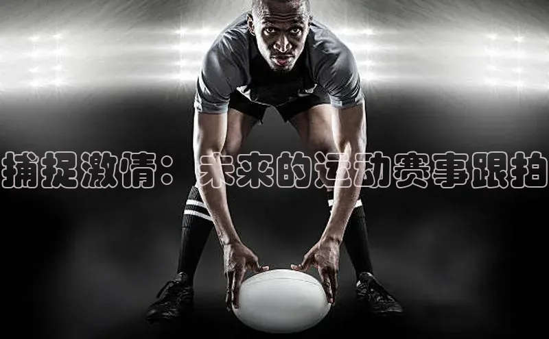 捕捉激情：未来的运动赛事跟拍