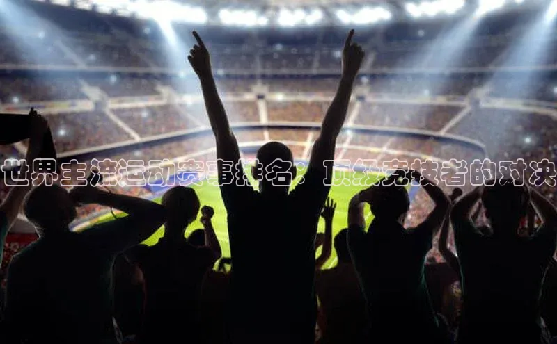 世界主流运动赛事排名：顶级竞技者的对决