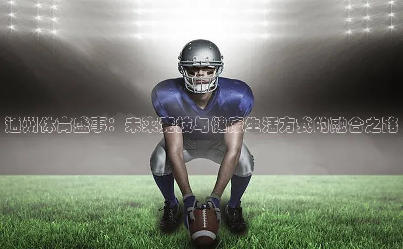 通州体育盛事：未来竞技与健康生活方式的融合之路