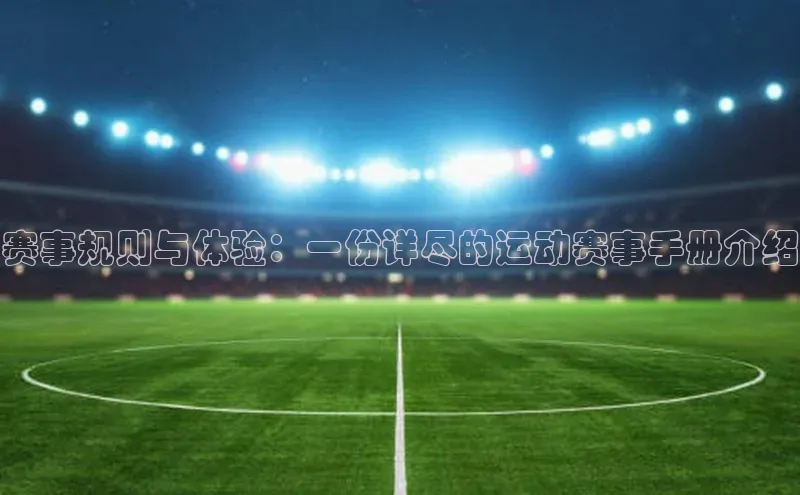 赛事规则与体验：一份详尽的运动赛事手册介绍