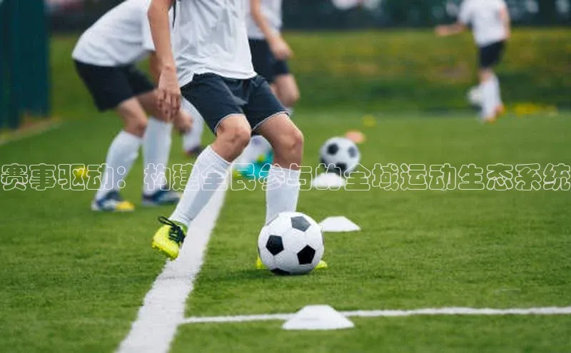 赛事驱动：构建全民参与的全域运动生态系统