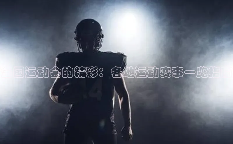 全国运动会的精彩：各地运动赛事一览指南