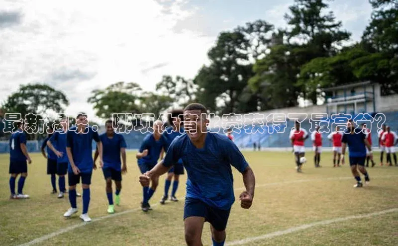 最新揭晓：哪项体育比赛获得了最高分？