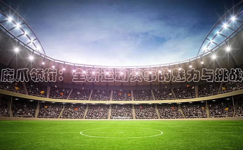 魔爪领衔：全新运动赛事的魅力与挑战