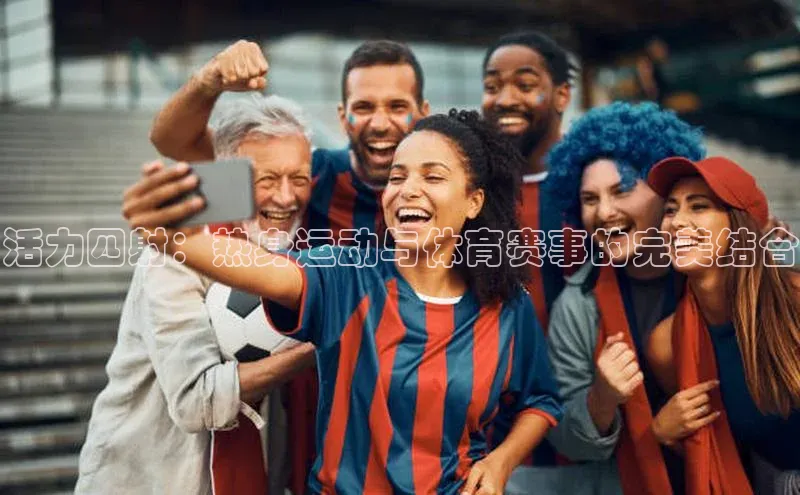 活力四射：热身运动与体育赛事的完美结合