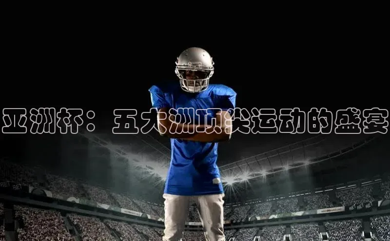 亚洲杯：五大洲顶尖运动的盛宴